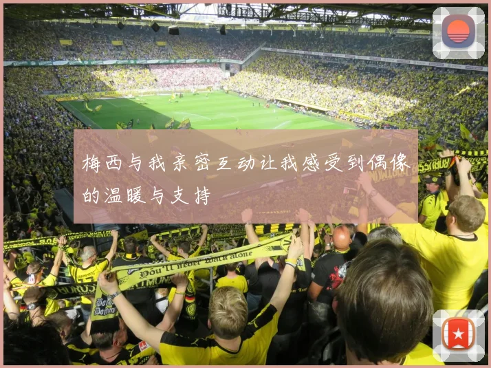 梅西与我亲密互动让我感受到偶像的温暖与支持