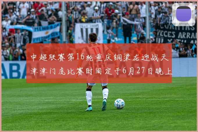 中超联赛第16轮重庆铜梁龙迎战天津津门虎比赛时间定于6月27日晚上20点