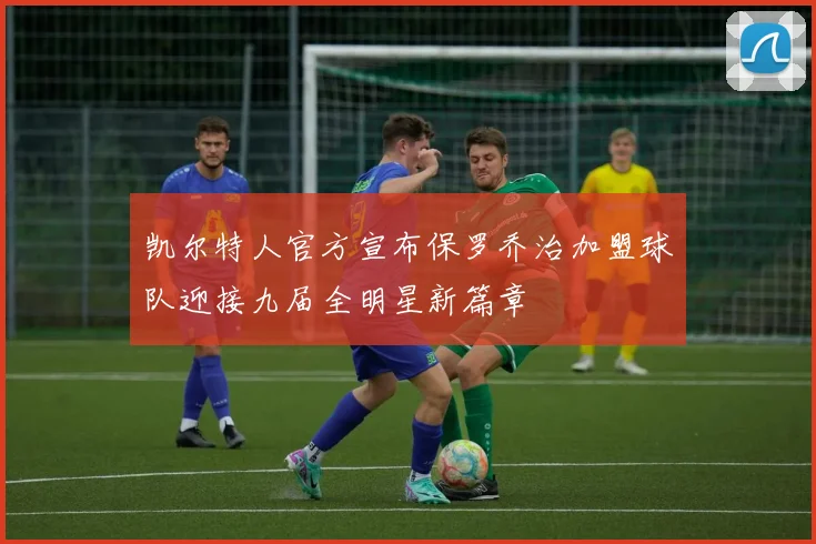 凯尔特人官方宣布保罗乔治加盟球队迎接九届全明星新篇章