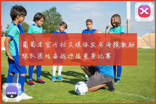 葡萄牙官方社交媒体发布海报激励球队团结奋战迎接重要比赛