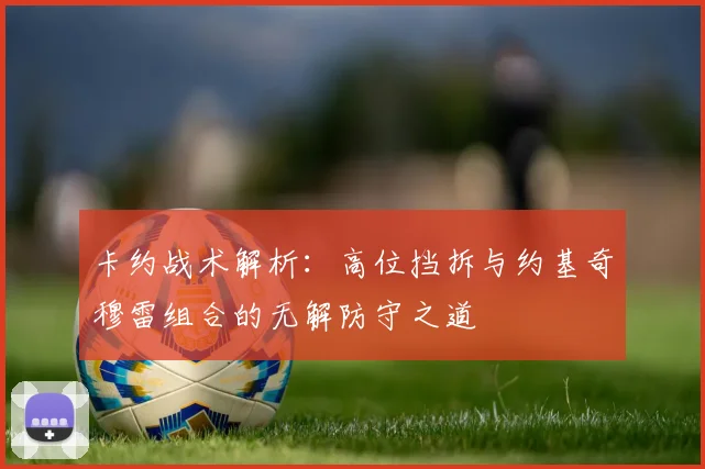 卡约战术解析：高位挡拆与约基奇穆雷组合的无解防守之道